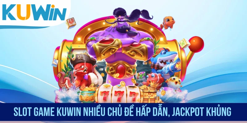 Slot game KUWIN nhiều chủ đề hấp dẫn, Jackpot khủng